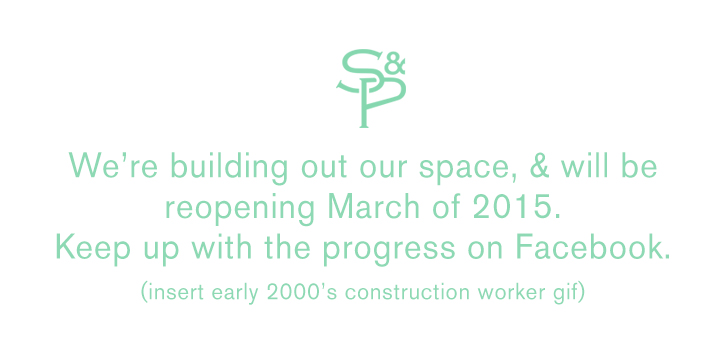 We&rsquo;re building out our space, & will be reopening March of 2015. Keep up with the progress on Facebook.